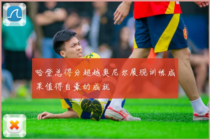 哈登总得分超越奥尼尔展现训练成果值得自豪的成就