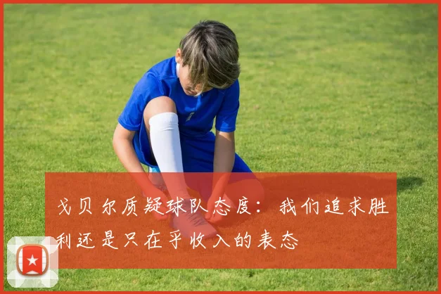 戈贝尔质疑球队态度：我们追求胜利还是只在乎收入的表态