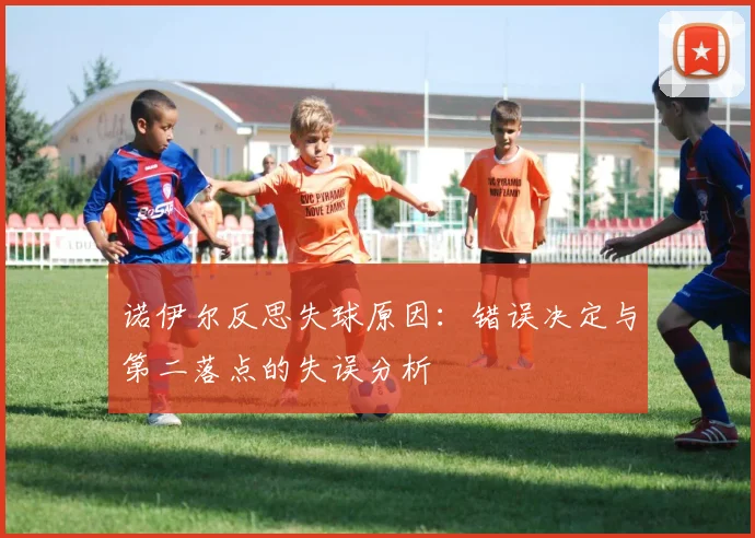 诺伊尔反思失球原因：错误决定与第二落点的失误分析