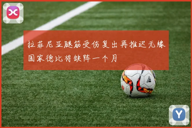 拉菲尼亚腿筋受伤复出再推迟无缘国家德比将缺阵一个月