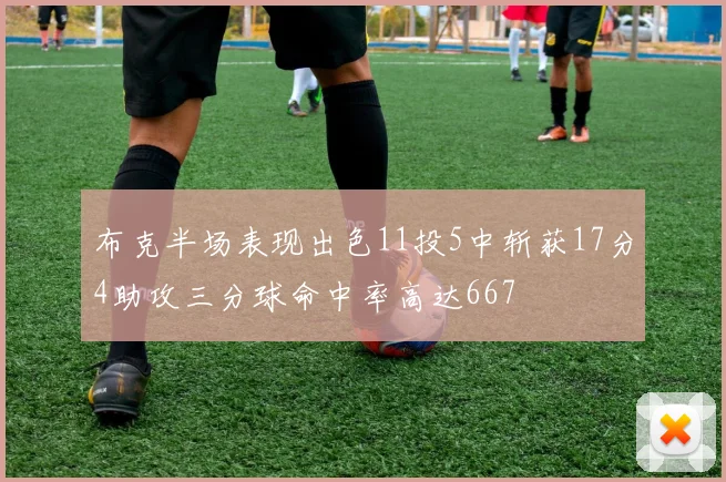 布克半场表现出色11投5中斩获17分4助攻三分球命中率高达667