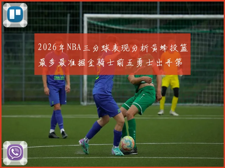 2026年NBA三分球表现分析黄蜂投篮最多最准掘金骑士前五勇士出手第二