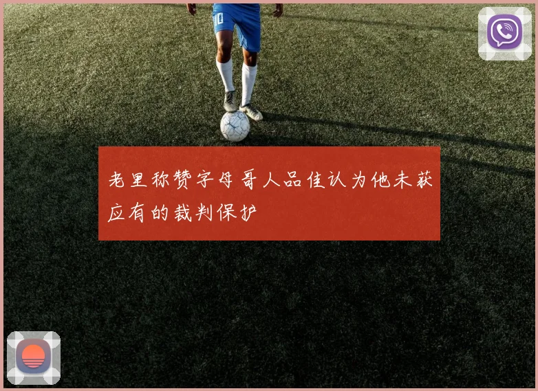 老里称赞字母哥人品佳认为他未获应有的裁判保护