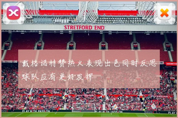 戴格诺特赞热火表现出色同时反思球队应有更好发挥