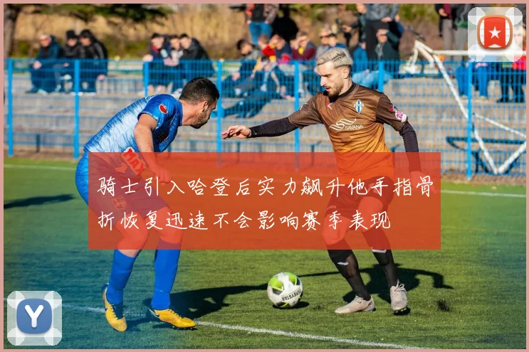 骑士引入哈登后实力飙升他手指骨折恢复迅速不会影响赛季表现