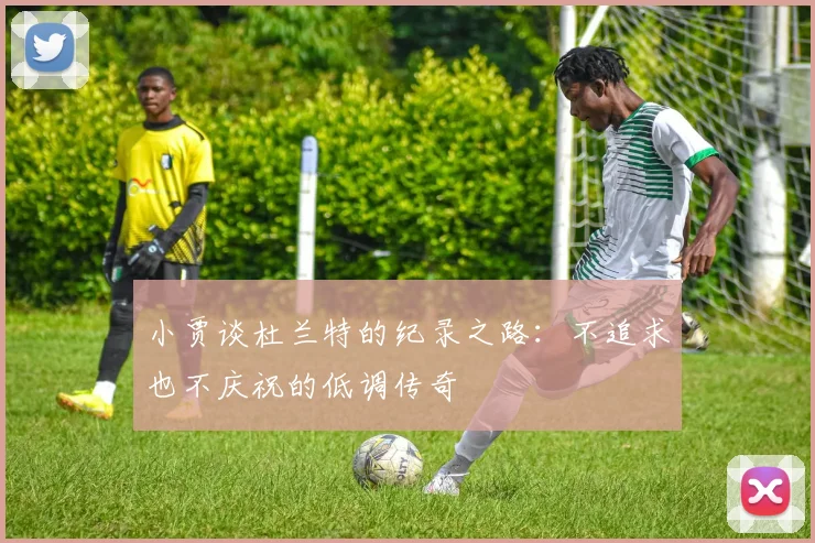 小贾谈杜兰特的纪录之路：不追求也不庆祝的低调传奇