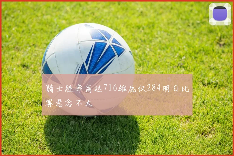 骑士胜率高达716雄鹿仅284明日比赛悬念不大