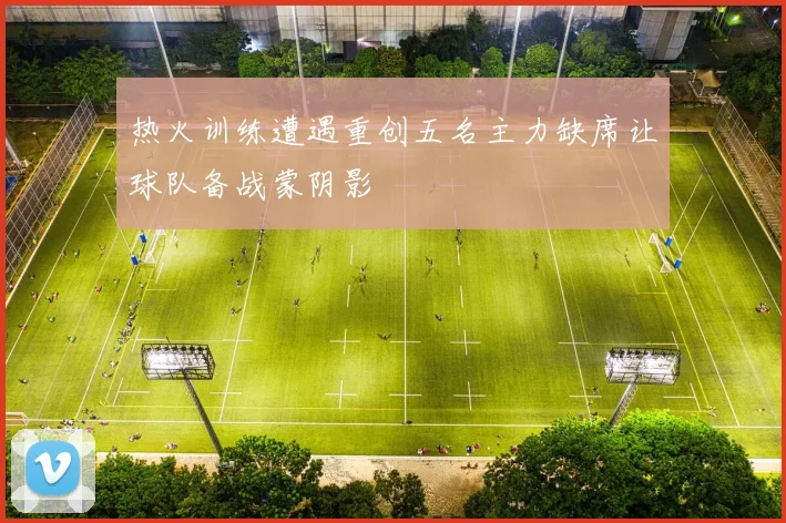 热火训练遭遇重创五名主力缺席让球队备战蒙阴影