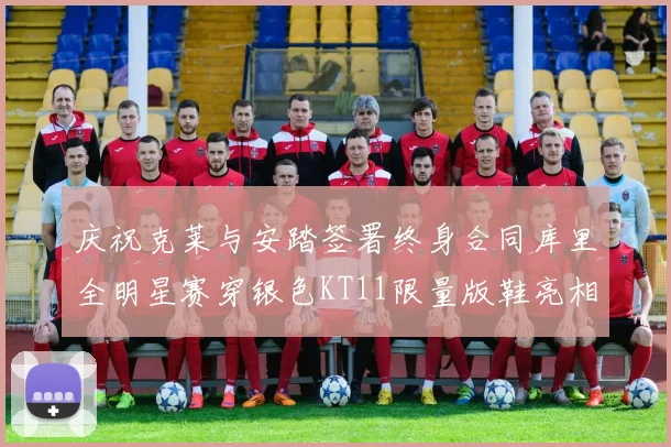 庆祝克莱与安踏签署终身合同库里全明星赛穿银色KT11限量版鞋亮相