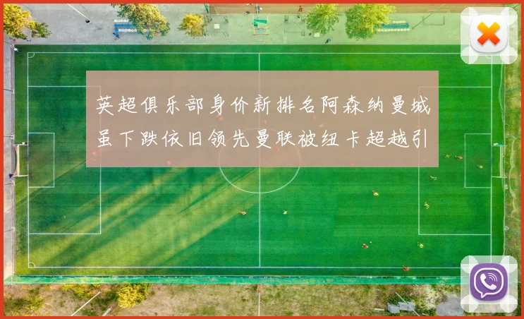 英超俱乐部身价新排名阿森纳曼城虽下跌依旧领先曼联被纽卡超越引关注