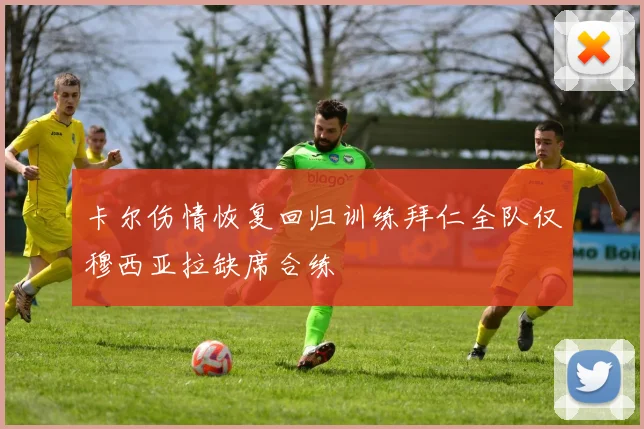 卡尔伤情恢复回归训练拜仁全队仅穆西亚拉缺席合练