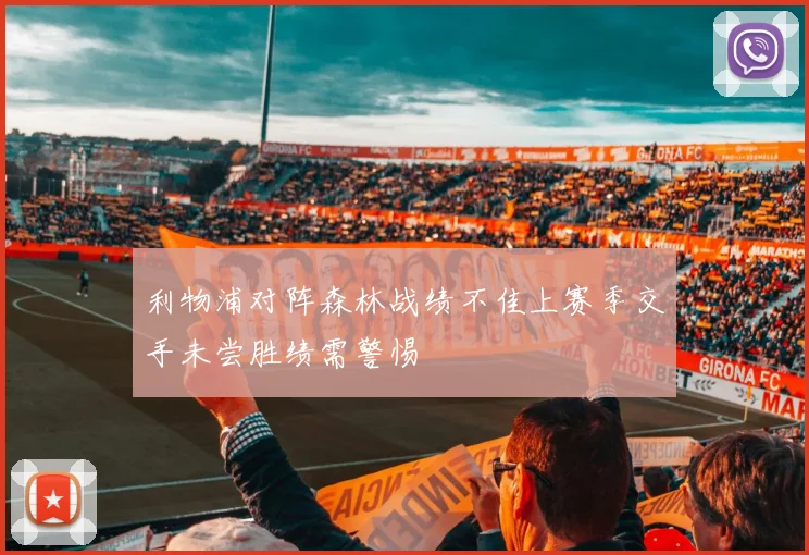 利物浦对阵森林战绩不佳上赛季交手未尝胜绩需警惕