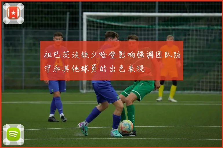 祖巴茨谈缺少哈登影响强调团队防守和其他球员的出色表现