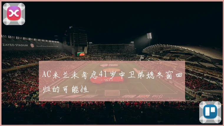 AC米兰未考虑41岁中卫弟媳冬窗回归的可能性
