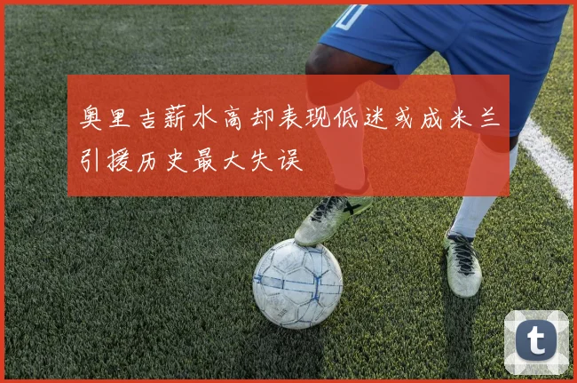 奥里吉薪水高却表现低迷或成米兰引援历史最大失误