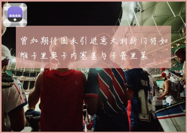 曾加期待国米引进意大利新门将如维卡里奥卡内塞基与卡普里莱