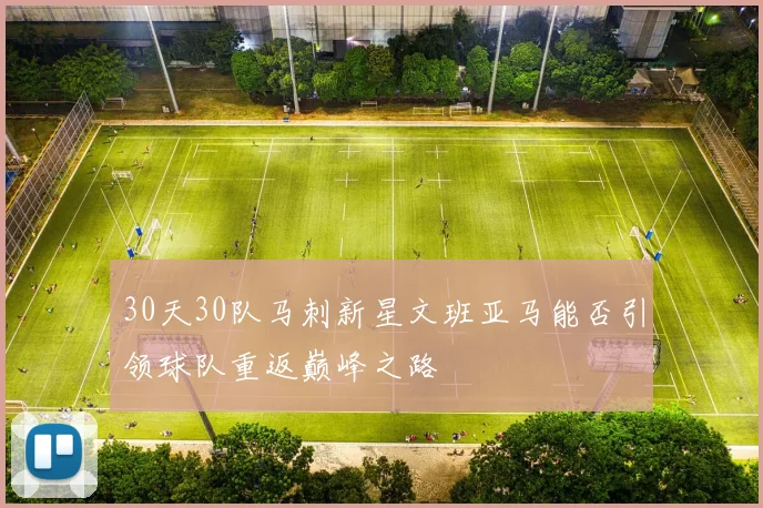 30天30队马刺新星文班亚马能否引领球队重返巅峰之路