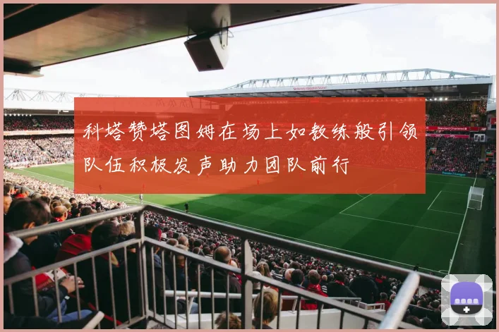 科塔赞塔图姆在场上如教练般引领队伍积极发声助力团队前行
